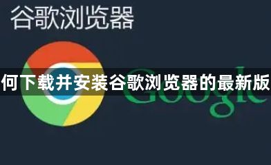如何下载并安装谷歌浏览器的最新版本1