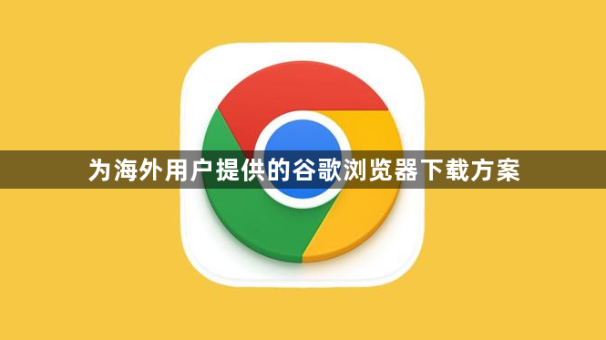 为海外用户提供的谷歌浏览器下载方案1