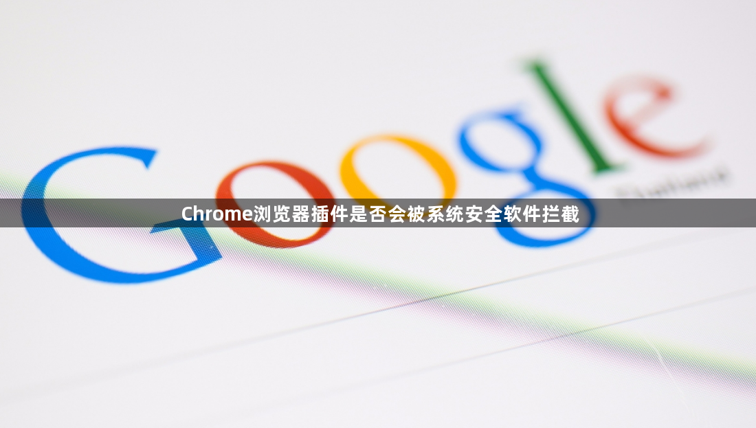 Chrome浏览器插件是否会被系统安全软件拦截1