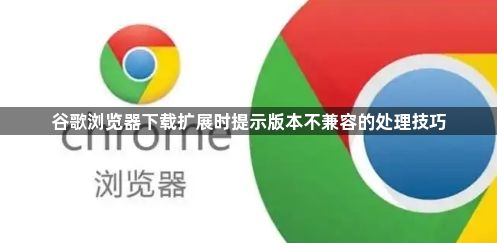 谷歌浏览器下载扩展时提示版本不兼容的处理技巧1