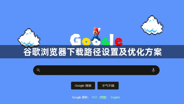 谷歌浏览器下载路径设置及优化方案1