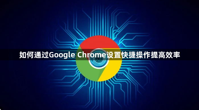 如何通过Google Chrome设置快捷操作提高效率1