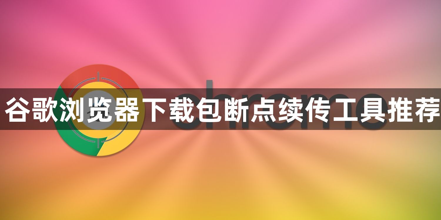 谷歌浏览器下载包断点续传工具推荐1