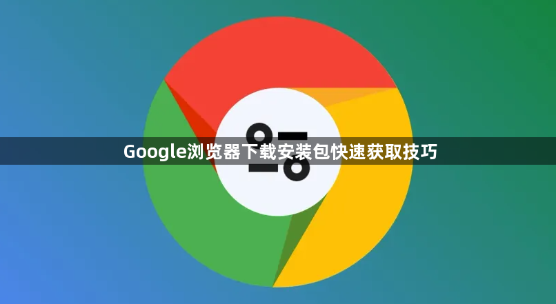 Google浏览器下载安装包快速获取技巧1