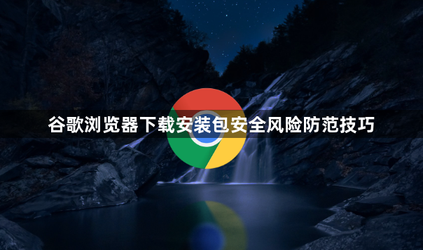 谷歌浏览器下载安装包安全风险防范技巧1