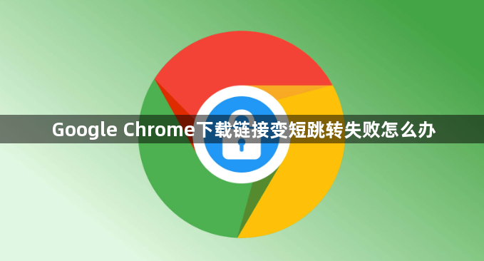 Google Chrome下载链接变短跳转失败怎么办1