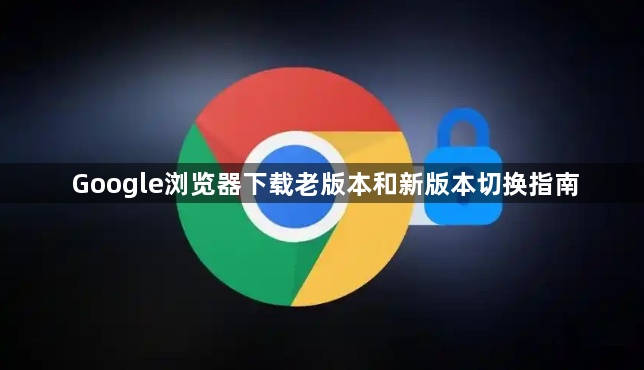 Google浏览器下载老版本和新版本切换指南1