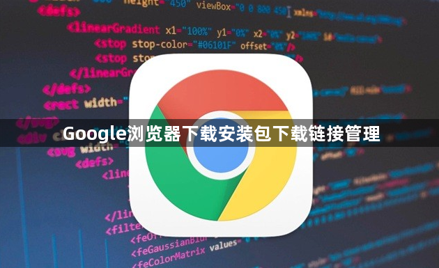 Google浏览器下载安装包下载链接管理1