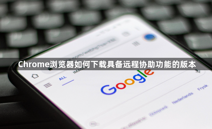 Chrome浏览器如何下载具备远程协助功能的版本1