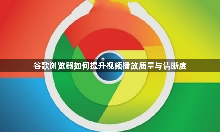 谷歌浏览器如何提升视频播放质量与清晰度1