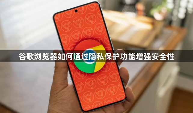 谷歌浏览器如何通过隐私保护功能增强安全性1