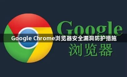 Google Chrome浏览器安全漏洞防护措施1