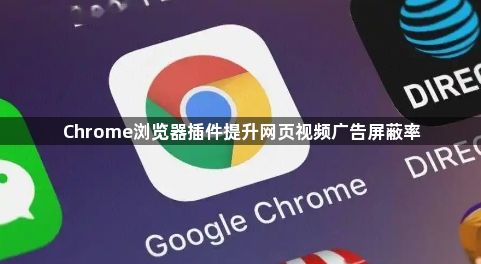 Chrome浏览器插件提升网页视频广告屏蔽率1