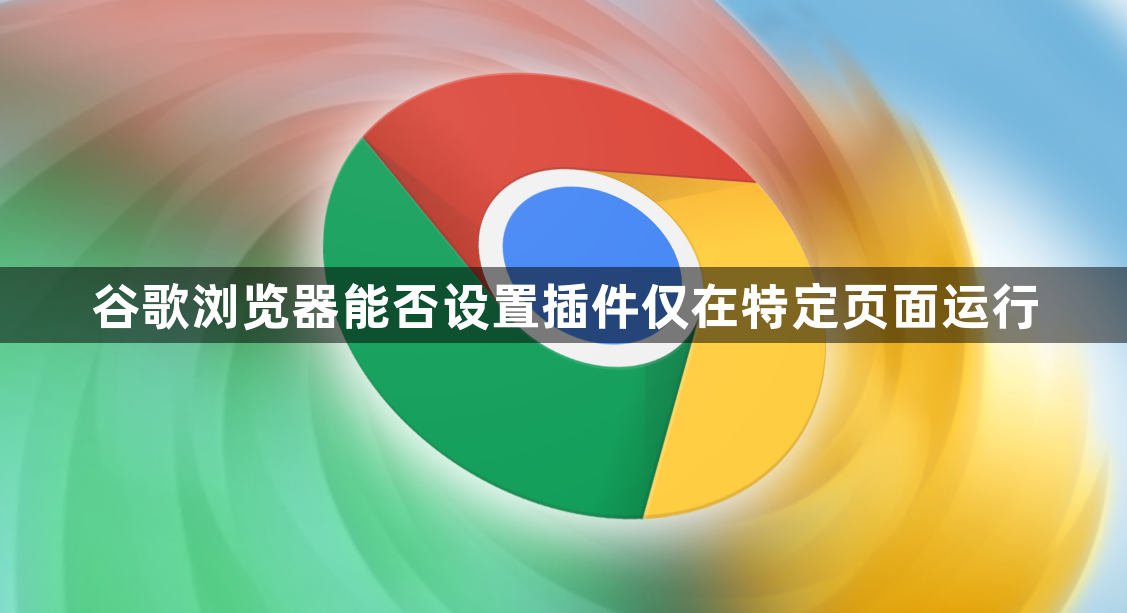 谷歌浏览器能否设置插件仅在特定页面运行1