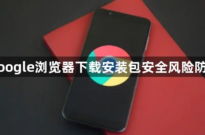 Google浏览器下载安装包安全风险防范1