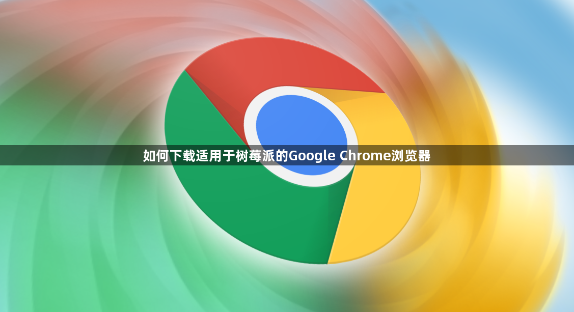 如何下载适用于树莓派的Google Chrome浏览器1