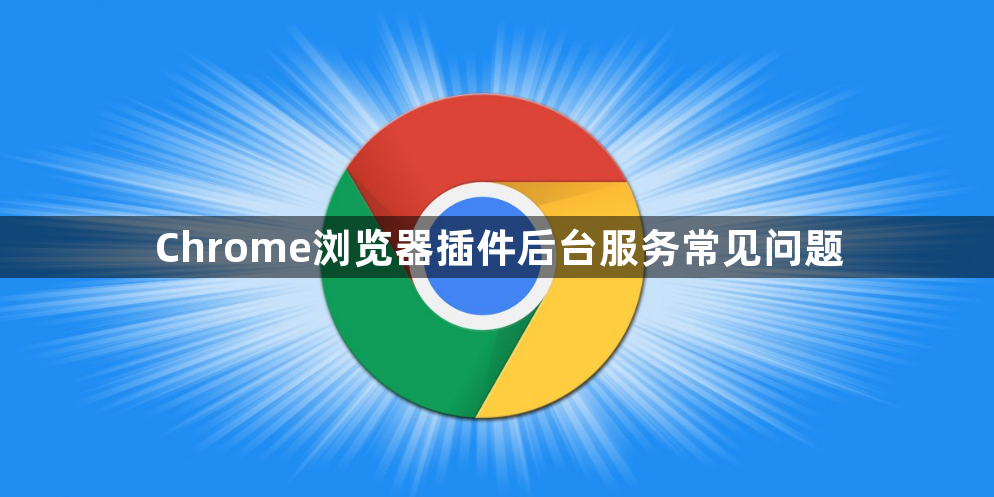 Chrome浏览器插件后台服务常见问题1