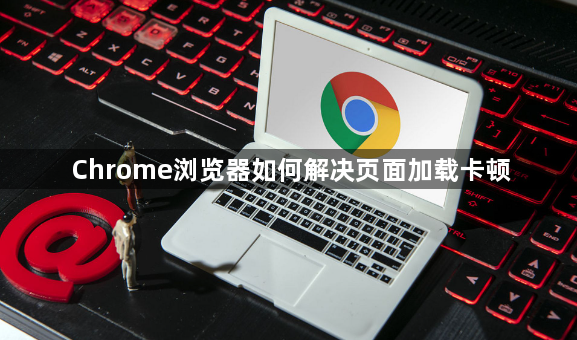 Chrome浏览器如何解决页面加载卡顿1