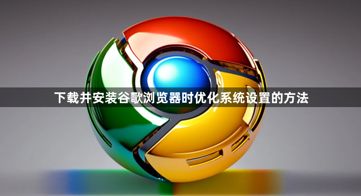 下载并安装谷歌浏览器时优化系统设置的方法1