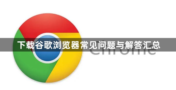 下载谷歌浏览器常见问题与解答汇总1
