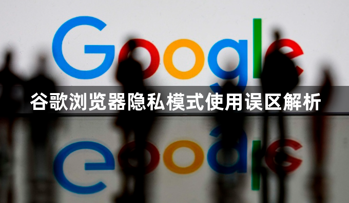 谷歌浏览器隐私模式使用误区解析1