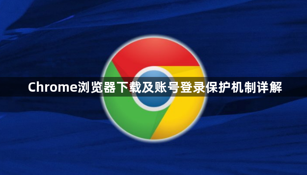 Chrome浏览器下载及账号登录保护机制详解1