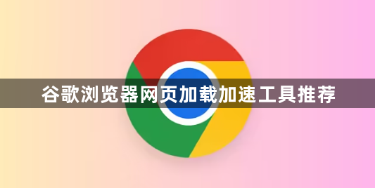 谷歌浏览器网页加载加速工具推荐1