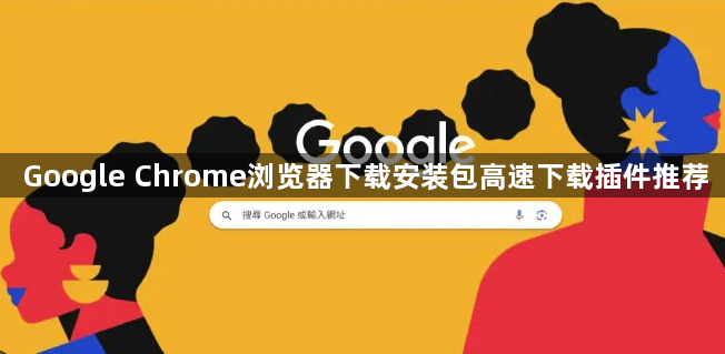 Google Chrome浏览器下载安装包高速下载插件推荐1