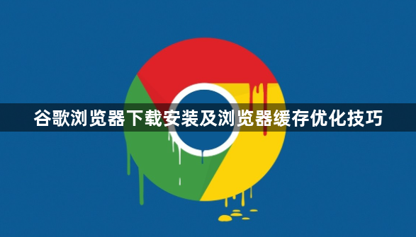 谷歌浏览器下载安装及浏览器缓存优化技巧1