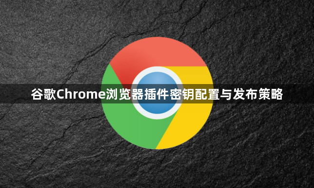 谷歌Chrome浏览器插件密钥配置与发布策略1
