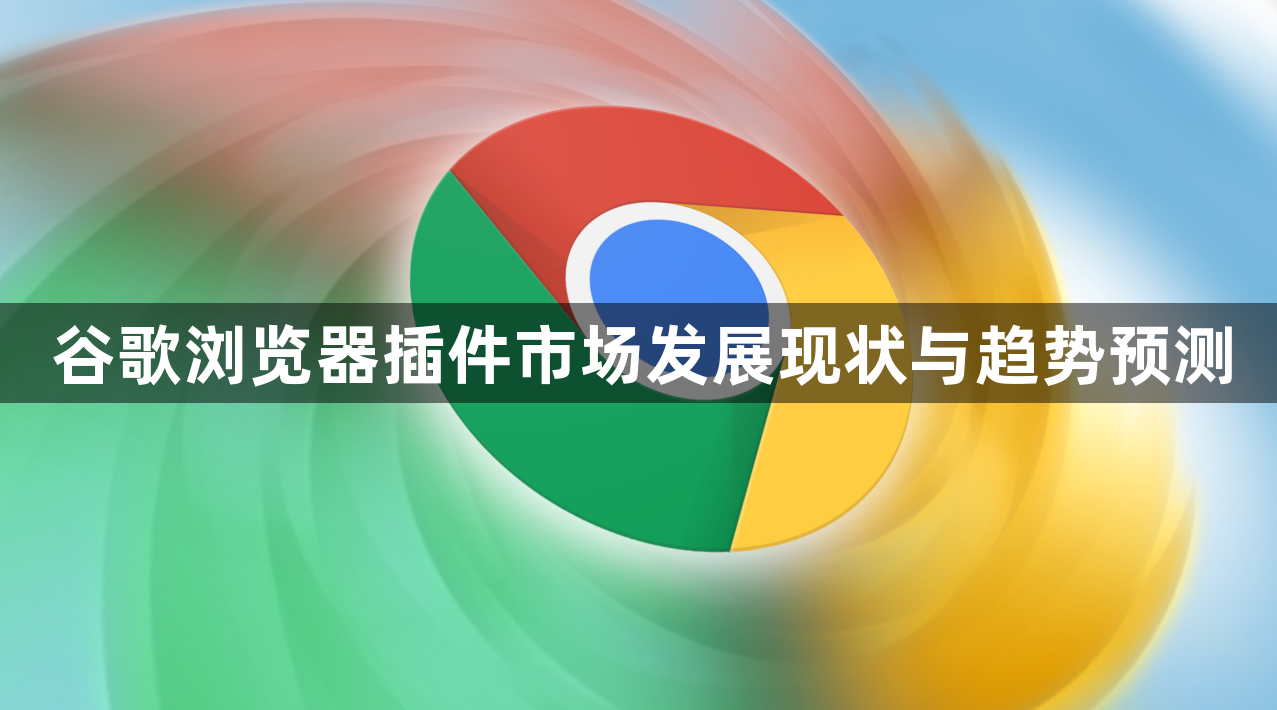 谷歌浏览器插件市场发展现状与趋势预测1