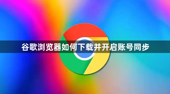 谷歌浏览器如何下载并开启账号同步1