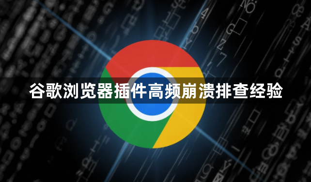 谷歌浏览器插件高频崩溃排查经验1