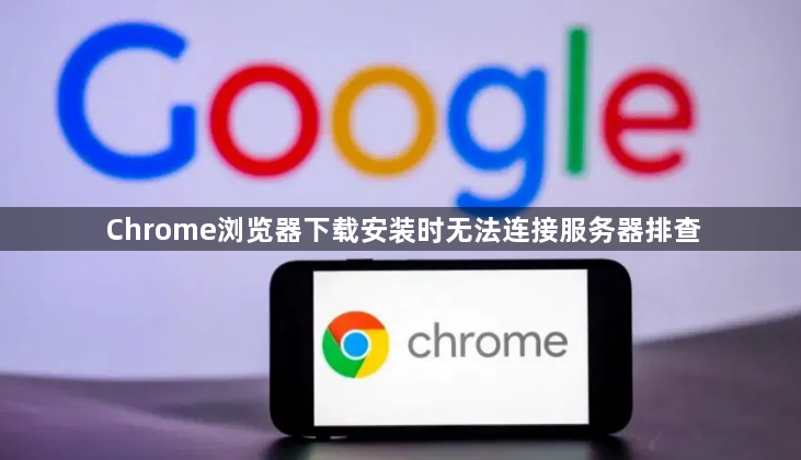 Chrome浏览器下载安装时无法连接服务器排查1