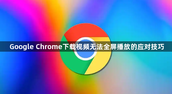Google Chrome下载视频无法全屏播放的应对技巧1