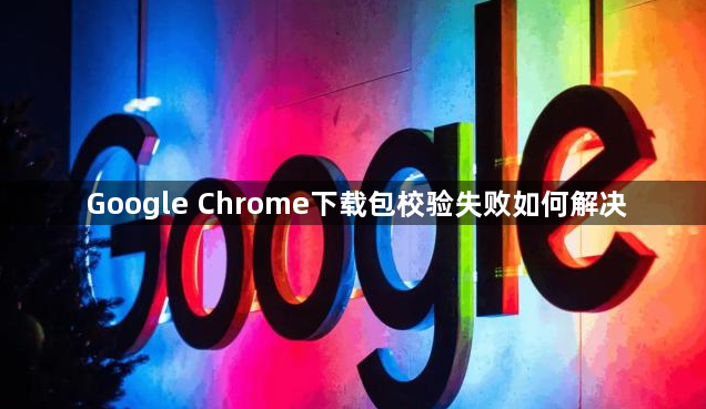 Google Chrome下载包校验失败如何解决1