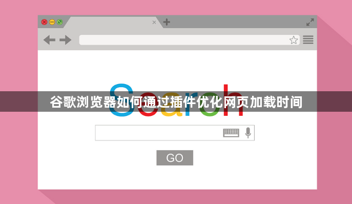 谷歌浏览器如何通过插件优化网页加载时间1