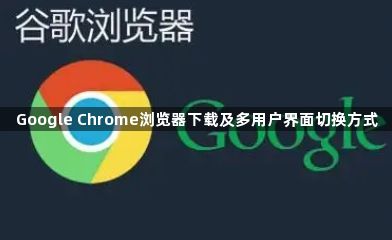 Google Chrome浏览器下载及多用户界面切换方式1