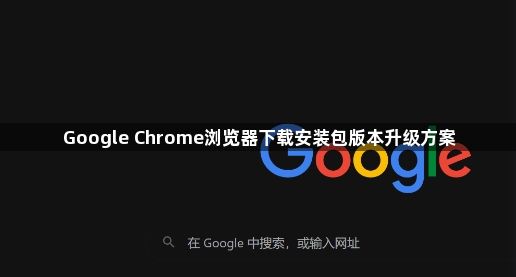 Google Chrome浏览器下载安装包版本升级方案1