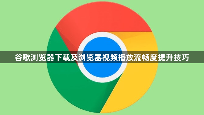 谷歌浏览器下载及浏览器视频播放流畅度提升技巧1