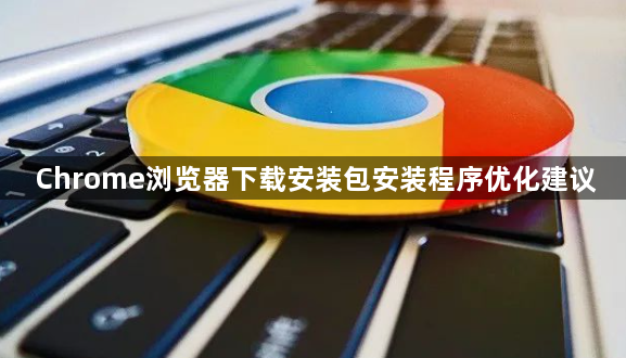 Chrome浏览器下载安装包安装程序优化建议1