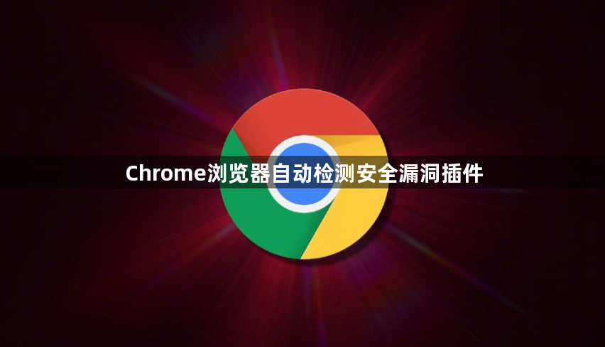 Chrome浏览器自动检测安全漏洞插件1