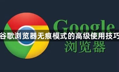 谷歌浏览器无痕模式的高级使用技巧1