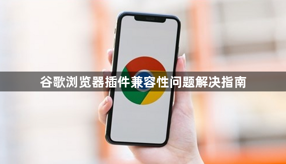 谷歌浏览器插件兼容性问题解决指南1
