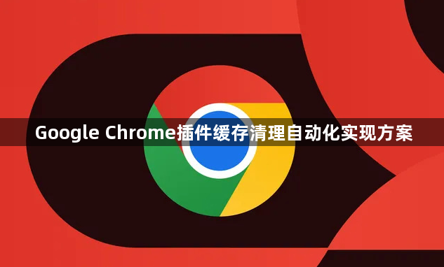 Google Chrome插件缓存清理自动化实现方案1