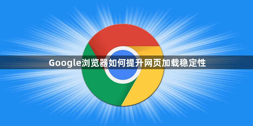 Google浏览器如何提升网页加载稳定性1