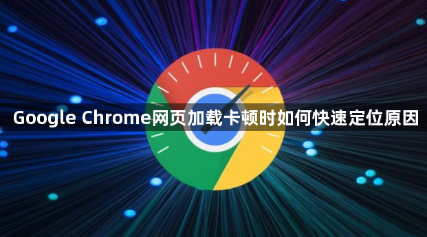 Google Chrome网页加载卡顿时如何快速定位原因1