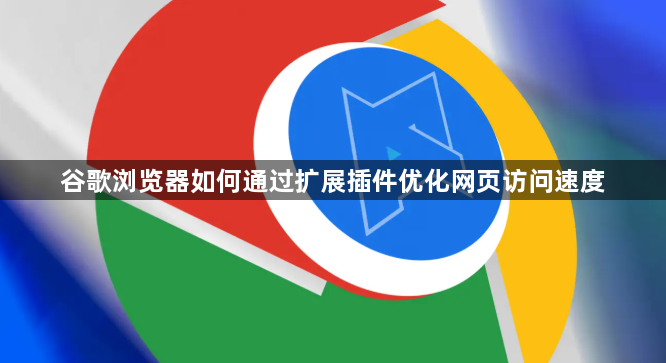 谷歌浏览器如何通过扩展插件优化网页访问速度1