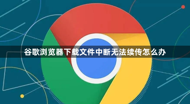 谷歌浏览器下载文件中断无法续传怎么办1