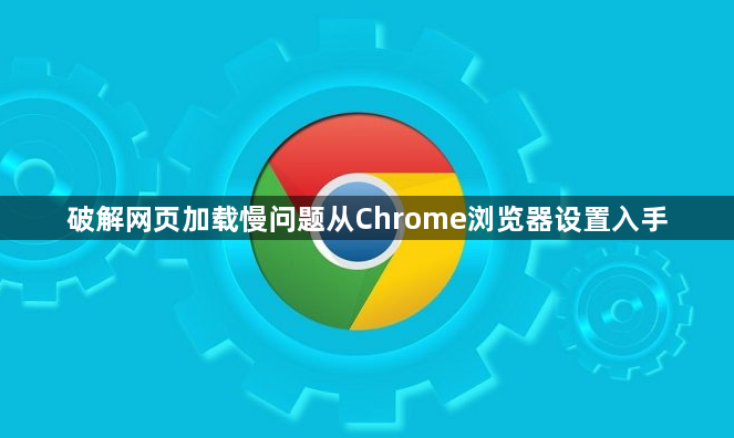 破解网页加载慢问题从Chrome浏览器设置入手1